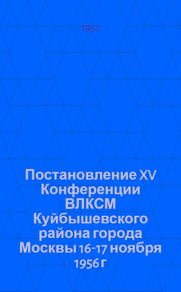Постановление XV Конференции ВЛКСМ Куйбышевского района города Москвы 16-17 ноября 1956 г. : По отчету Райкома ВЛКСМ