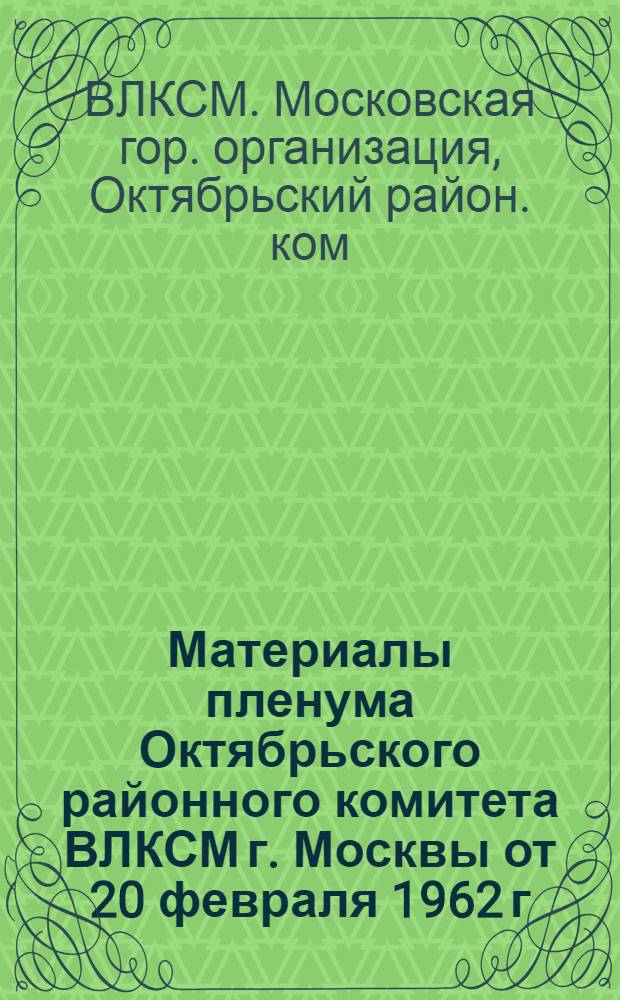Материалы пленума Октябрьского районного комитета ВЛКСМ г. Москвы от 20 февраля 1962 г.