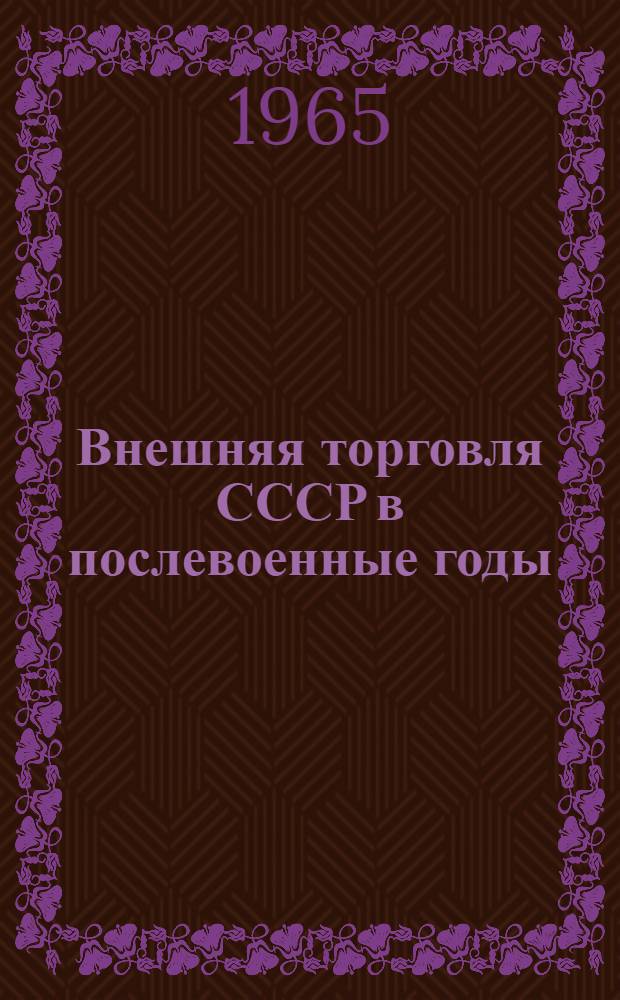 Внешняя торговля СССР в послевоенные годы : (Стат. данные об объеме внешней торговли СССР, экспорте и импорте важнейших товаров)