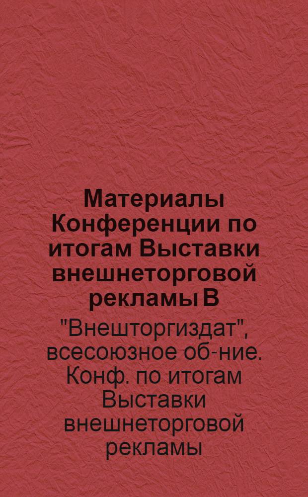 Материалы Конференции по итогам Выставки внешнеторговой рекламы В/О "Внешторгиздат"