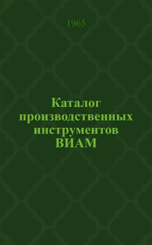 Каталог производственных инструментов ВИАМ : По состоянию на 1 янв. 1965 г