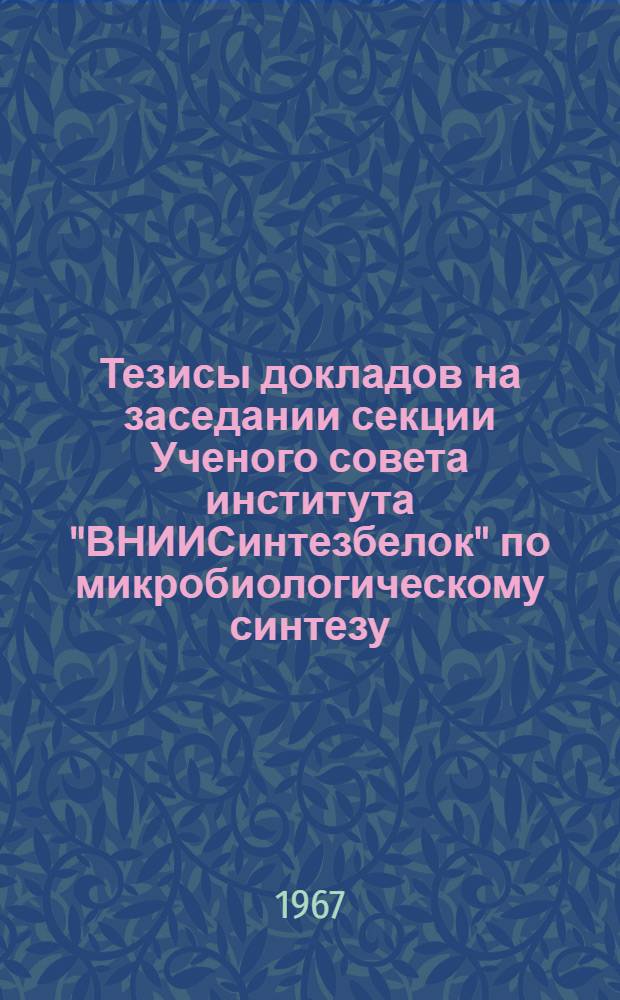 Тезисы докладов на заседании секции Ученого совета института "ВНИИСинтезбелок" по микробиологическому синтезу. 16 ноября