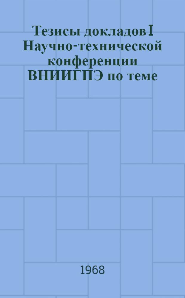Тезисы докладов I Научно-технической конференции ВНИИГПЭ по теме: "Вопросы защиты авторскими свидетельствами и патентами технических достижений в отдельных отраслях техники и научно-техническая экспертиза". Москва. Окт. 1968