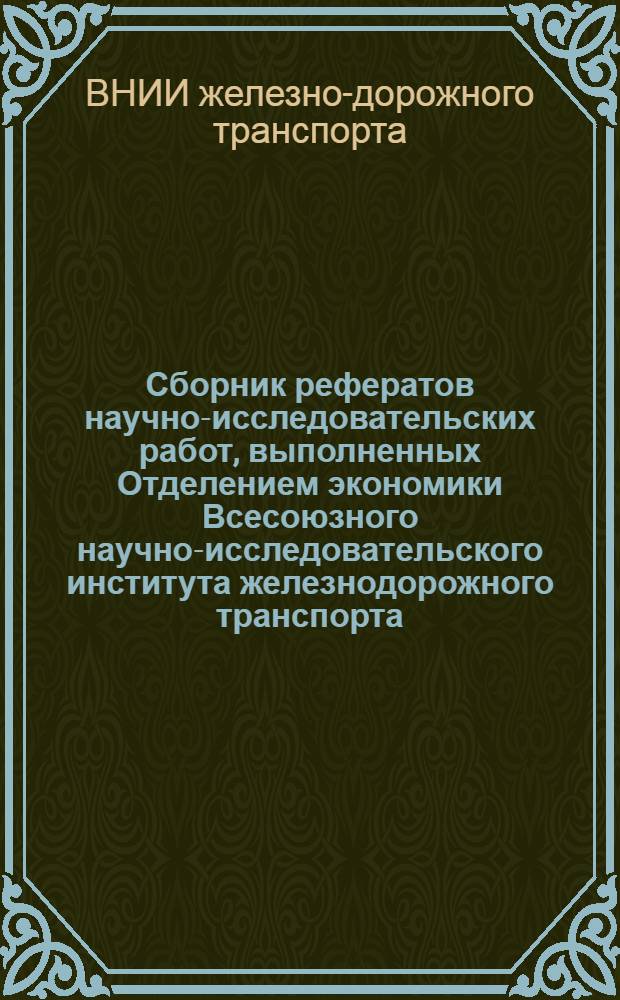Сборник рефератов научно-исследовательских работ, выполненных Отделением экономики Всесоюзного научно-исследовательского института железнодорожного транспорта