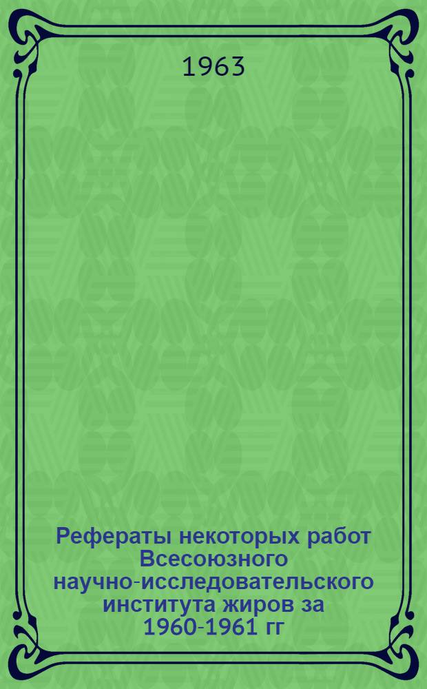Рефераты некоторых работ Всесоюзного научно-исследовательского института жиров за 1960-1961 гг.