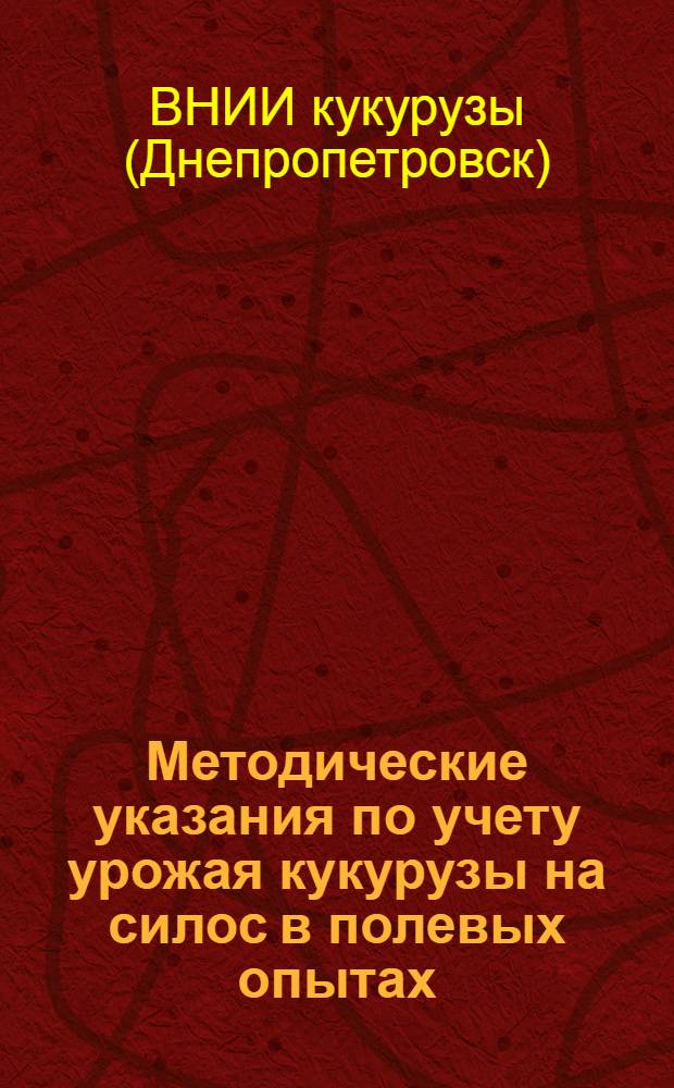 Методические указания по учету урожая кукурузы на силос в полевых опытах : (Для опытной сети Всесоюз. науч.-исслед. ин-та кукурузы)