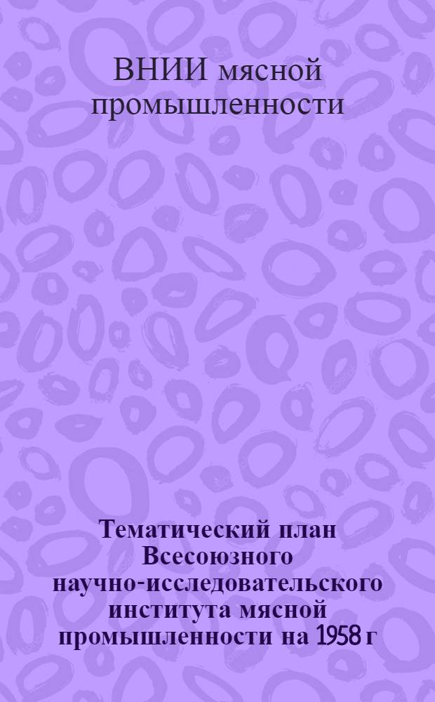 Тематический план Всесоюзного научно-исследовательского института мясной промышленности на 1958 г.