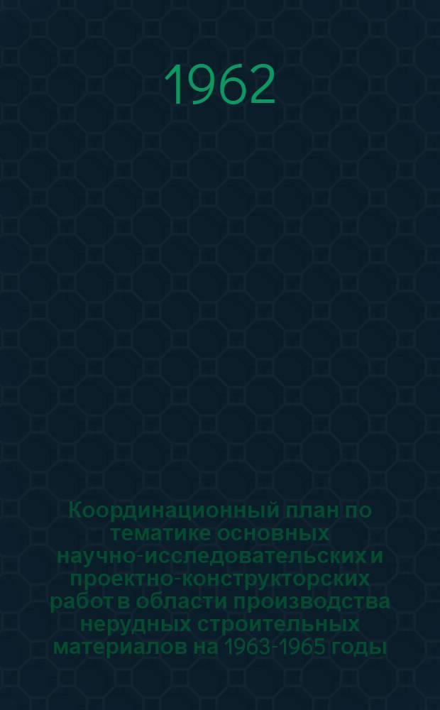 Координационный план по тематике основных научно-исследовательских и проектно-конструкторских работ в области производства нерудных строительных материалов на 1963-1965 годы