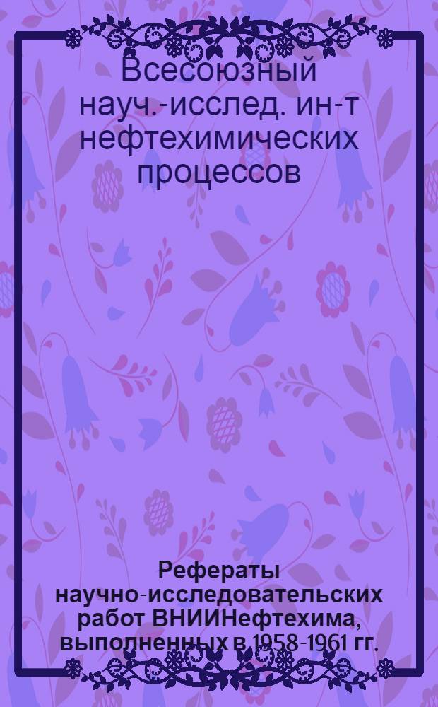 Рефераты научно-исследовательских работ ВНИИНефтехима, выполненных в 1958-1961 гг.