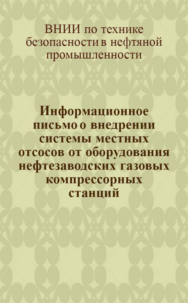 Информационное письмо [о внедрении системы местных отсосов от оборудования нефтезаводских газовых компрессорных станций] : Предприятиям и организациям нефтяной пром-сти СССР