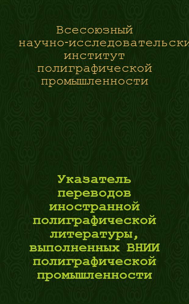 Указатель переводов иностранной полиграфической литературы, выполненных ВНИИ полиграфической промышленности, НИИ полиграфического машиностроения, Украинским НИИ полиграфической промышленности за 1964 год