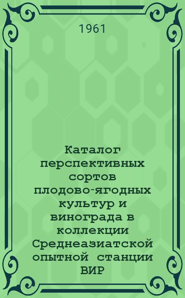 Каталог перспективных сортов плодово-ягодных культур и винограда в коллекции Среднеазиатской опытной станции [ВИР]