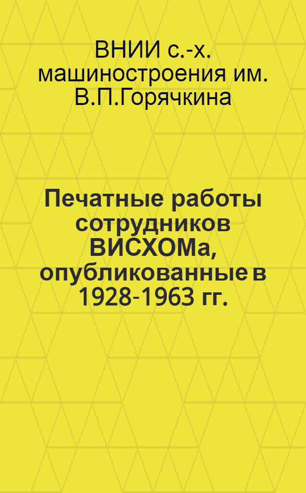 Печатные работы сотрудников ВИСХОМа, опубликованные в 1928-1963 гг. : Библиогр. указатель