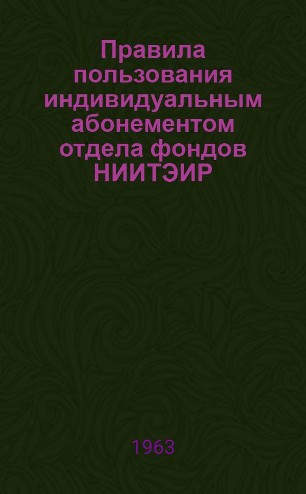 Правила пользования индивидуальным абонементом отдела фондов НИИТЭИР : Утв. 16/I 1963 г.