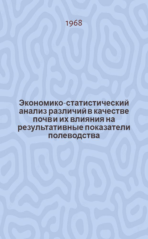 Экономико-статистический анализ различий в качестве почв и их влияния на результативные показатели полеводства : (По материалам колхозов и совхозов Владимирской обл.) : Автореферат дис. на соискание учен. степени канд. экон. наук