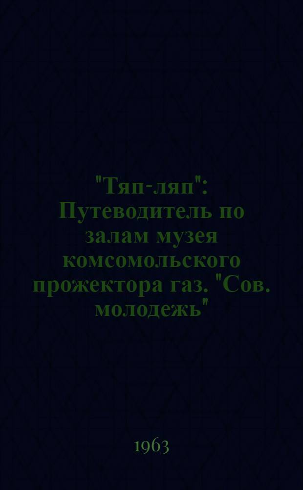 "Тяп-ляп" : Путеводитель по залам музея комсомольского прожектора газ. "Сов. молодежь"