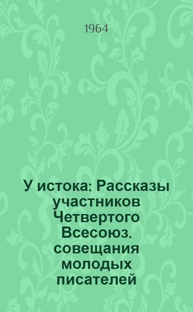 У истока : Рассказы участников Четвертого Всесоюз. совещания молодых писателей