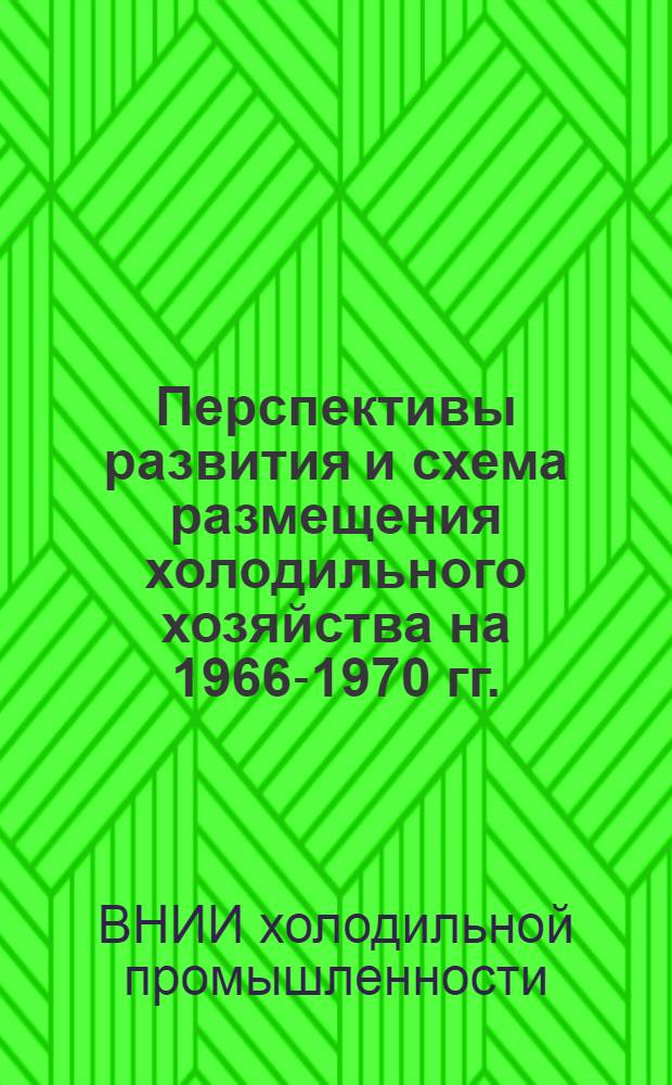 Перспективы развития и схема размещения холодильного хозяйства на 1966-1970 гг. : Отчет по теме № 1