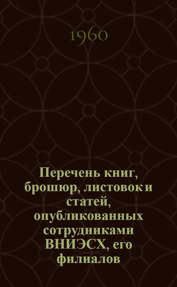 Перечень книг, брошюр, листовок и статей, опубликованных сотрудниками ВНИЭСХ, его филиалов, опорных пунктов и нештатными научными корреспондентами за 1959 год
