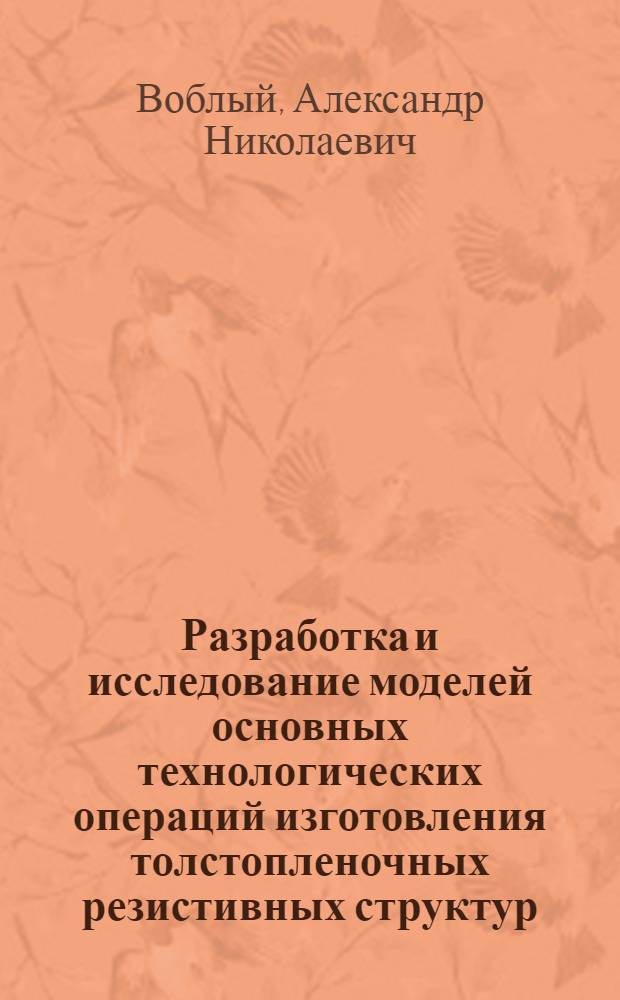 Разработка и исследование моделей основных технологических операций изготовления толстопленочных резистивных структур : Автореф. дис. на соиск. учен. степ. к. т. н