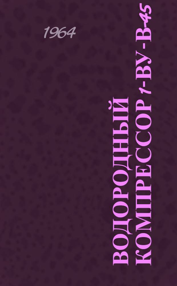 Водородный компрессор 1-ВУ-В-45/150 : Описание и инструкция по уходу и эксплуатации