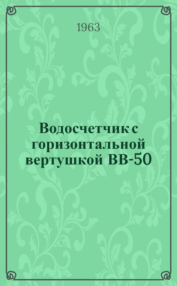 Водосчетчик с горизонтальной вертушкой ВВ-50 : Инструкция по хранению, монтажу и эксплуатации