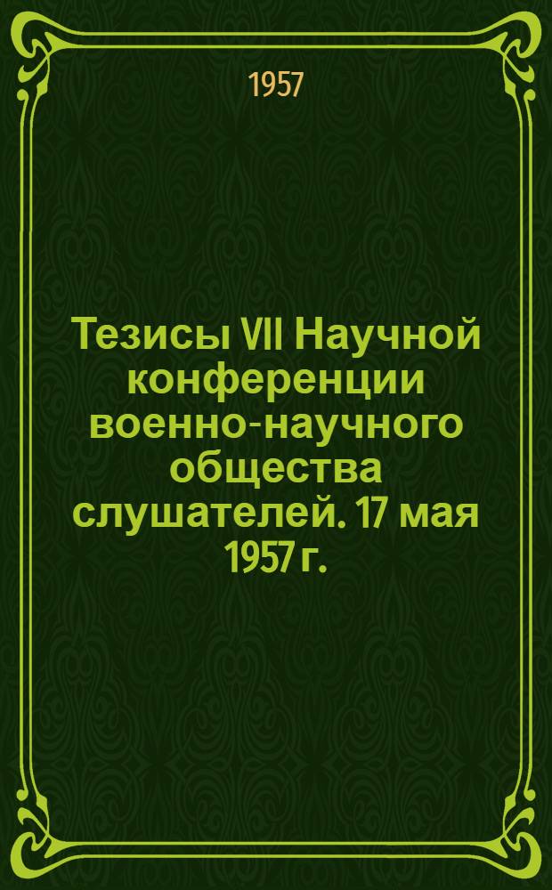 Тезисы VII Научной конференции военно-научного общества слушателей. 17 мая 1957 г.