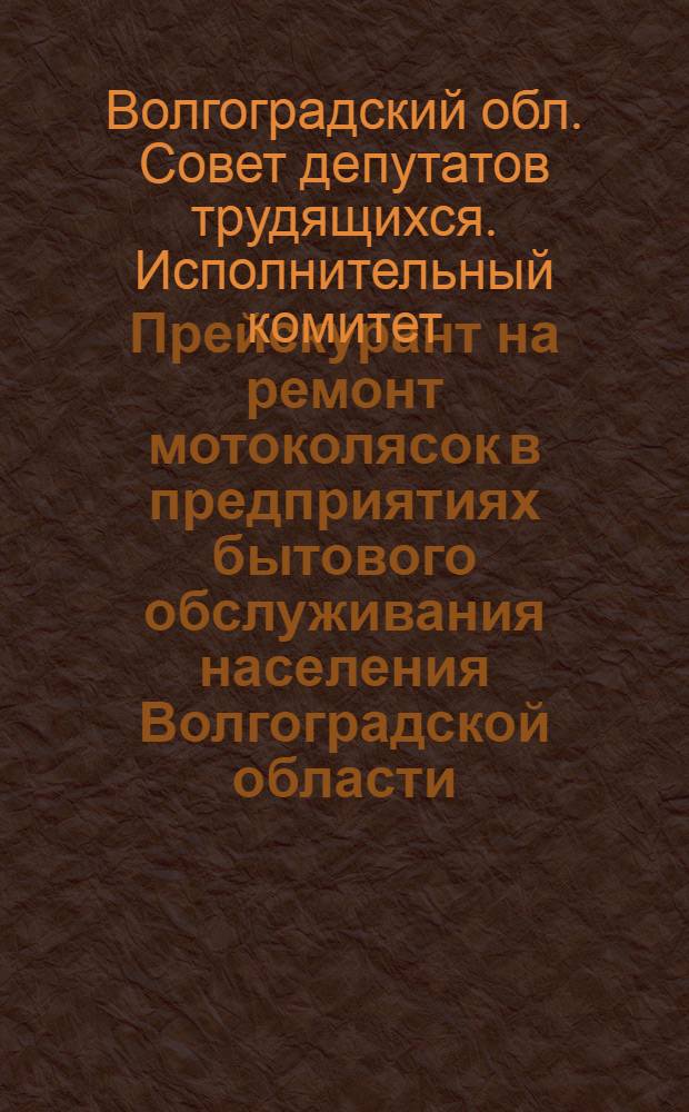 Прейскурант на ремонт мотоколясок в предприятиях бытового обслуживания населения Волгоградской области : Вводится в действие с 1/I 1963 г.