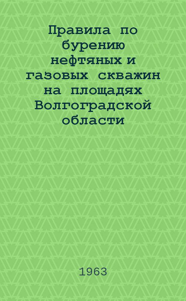 Правила по бурению нефтяных и газовых скважин на площадях Волгоградской области : Утв. 12/XI 1962 г