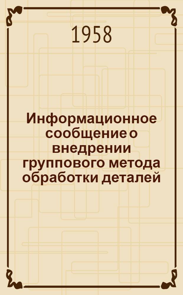 Информационное сообщение [о внедрении группового метода обработки деталей]