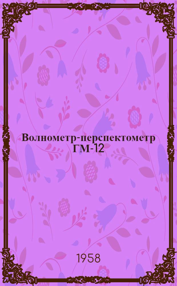 Волнометр-перспектометр ГМ-12 : Назначение, описание и эксплуатация