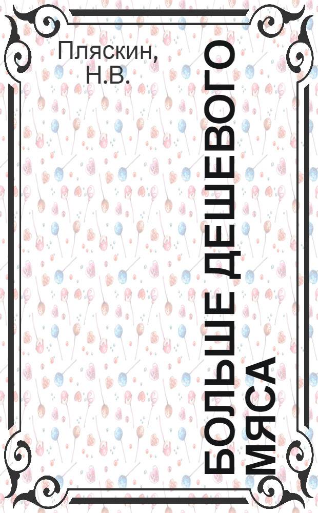 Больше дешевого мяса : [1-8]. [1] : Увеличим производство мяса и снизим его себестоимость