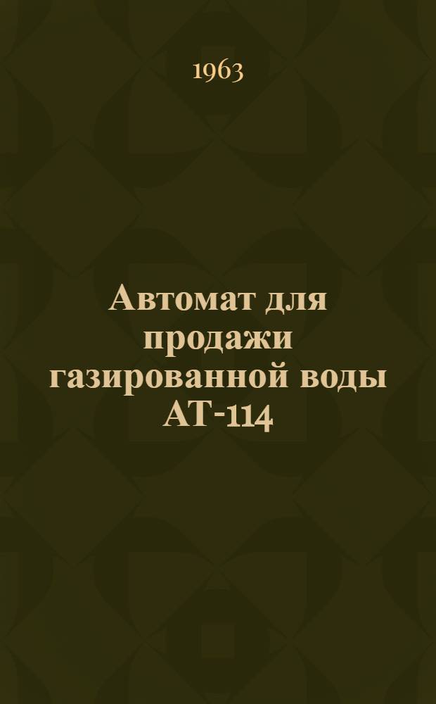 Автомат для продажи газированной воды АТ-114 : Инструкция по эксплуатации