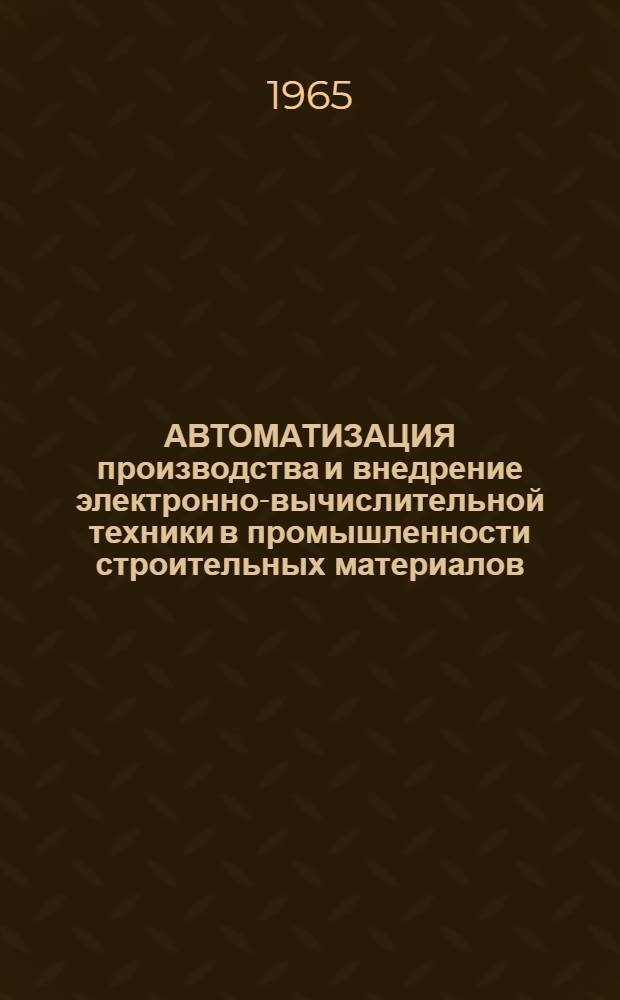 АВТОМАТИЗАЦИЯ производства и внедрение электронно-вычислительной техники в промышленности строительных материалов : [Тезисы сообщ. на заседании Науч.-техн. совета 11 февр. 1965 г. 1]-. [3] : Исследование системы централизованного контроля и управления производством