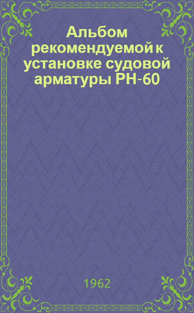 Альбом рекомендуемой к установке судовой арматуры РН-60 : 1-15
