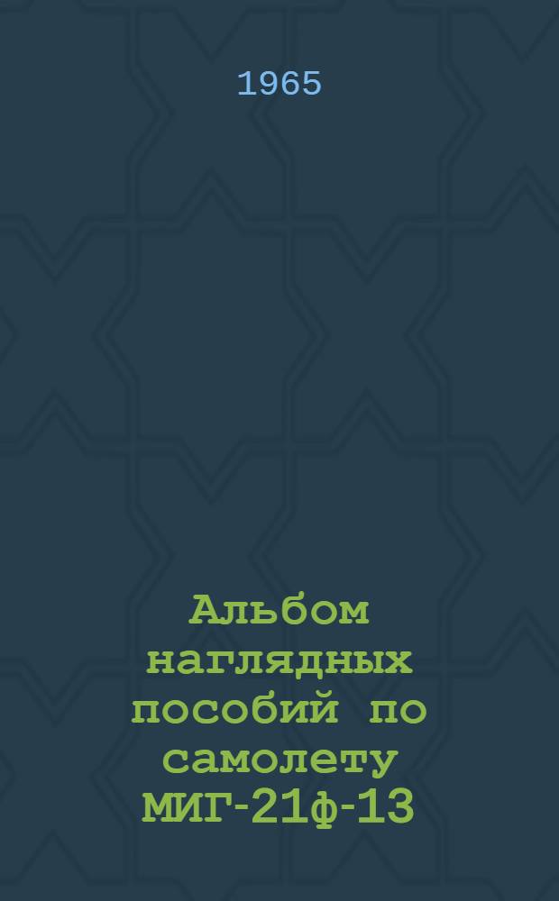 Альбом наглядных пособий по самолету МИГ-21ф-13 : [В 2 ч.] Ч. 1-. Ч. 1 : Эксплуатация и техника пилотирования