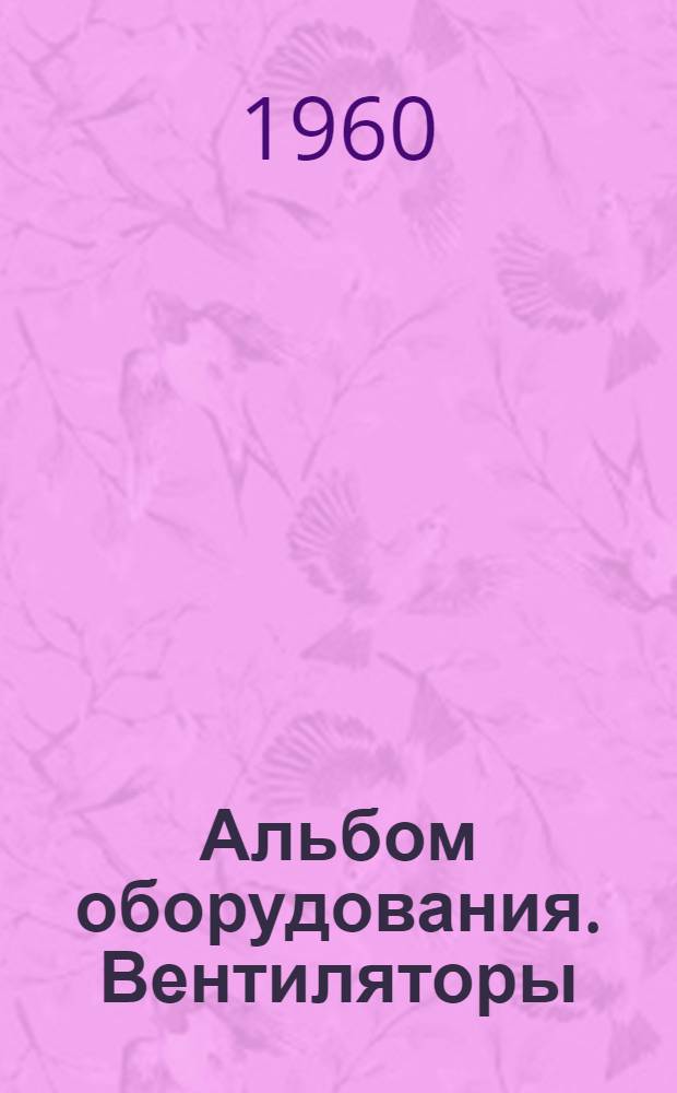 Альбом оборудования. Вентиляторы : Вып. 1-