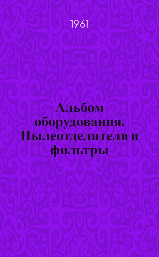Альбом оборудования. Пылеотделители и фильтры : Вып. 1-