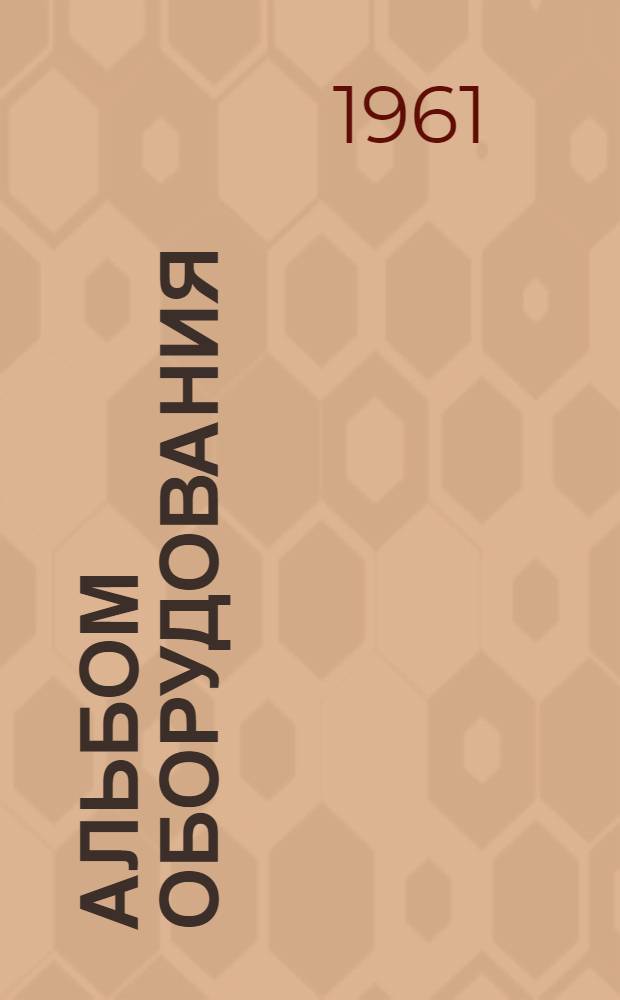 Альбом оборудования : Вып. 1-. Вып. 1