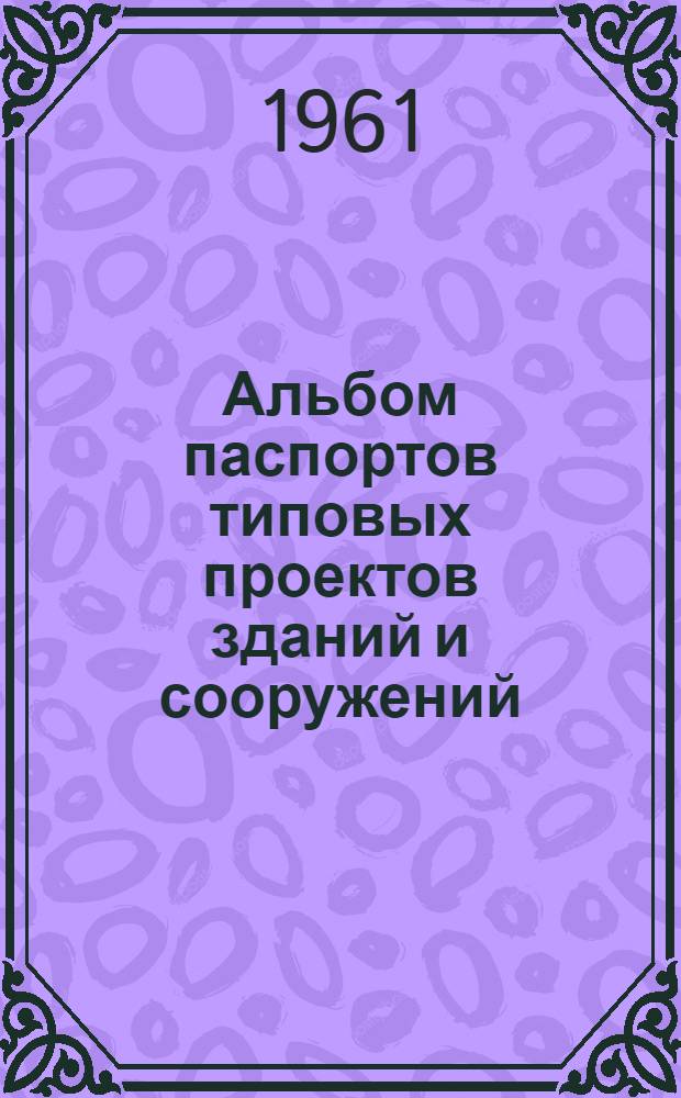 Альбом паспортов типовых проектов зданий и сооружений : Сб. 1-. Сб. 6 : Промышленные здания и сооружения