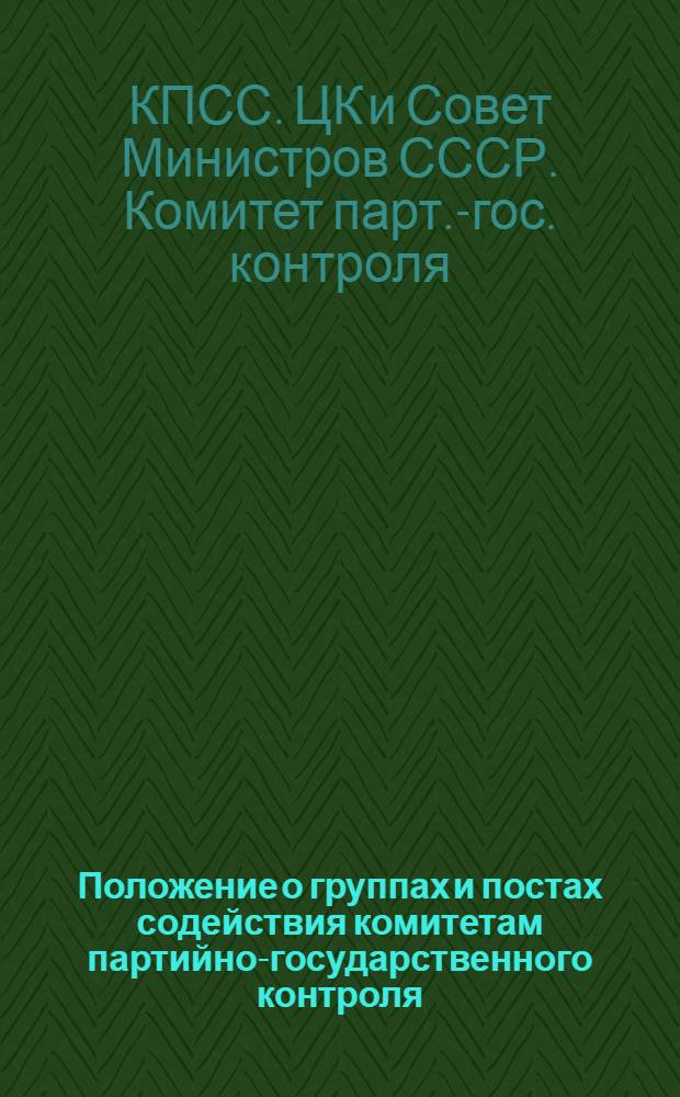 Положение о группах и постах содействия комитетам партийно-государственного контроля : Утв. Ком. партийно-гос. контроля ЦК КПСС и Совета Министров СССР 30/VI 1964 г