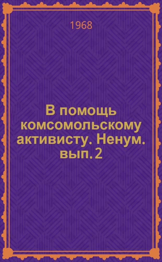 В помощь комсомольскому активисту. Ненум. вып. [2]