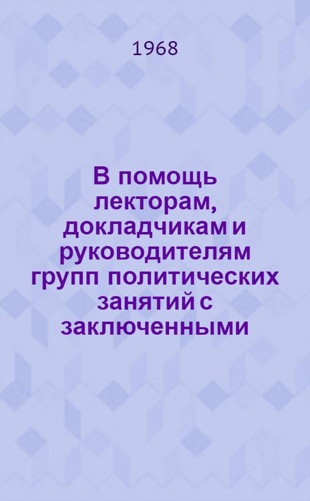 В помощь лекторам, докладчикам и руководителям групп политических занятий с заключенными : Сборник материалов : В 2 вып. : Вып. 1-2