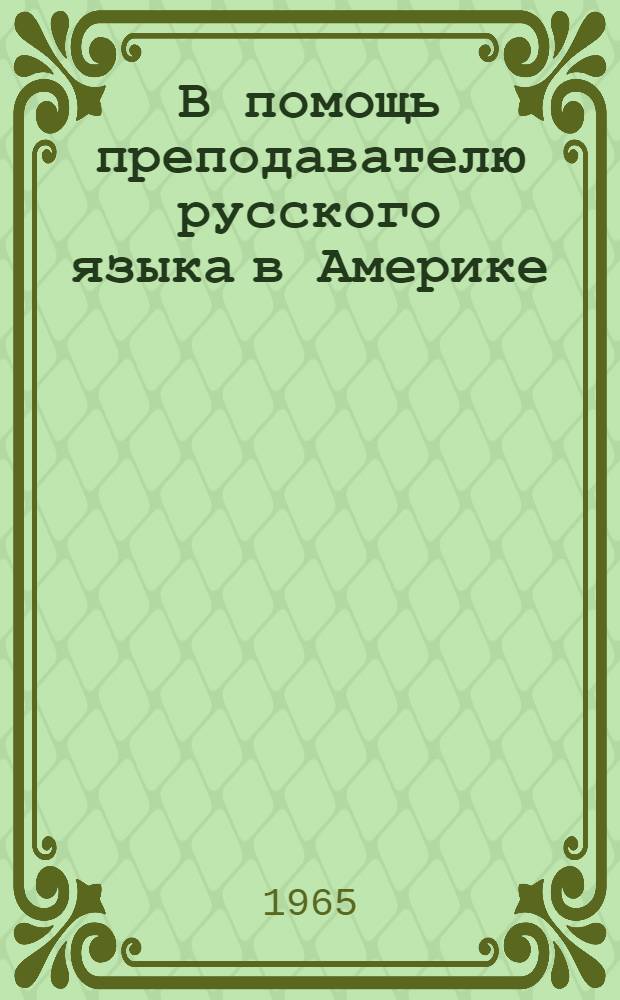 В помощь преподавателю русского языка в Америке = A Guide to teachers of the russian language in America. A Pedagogical journal in Russian