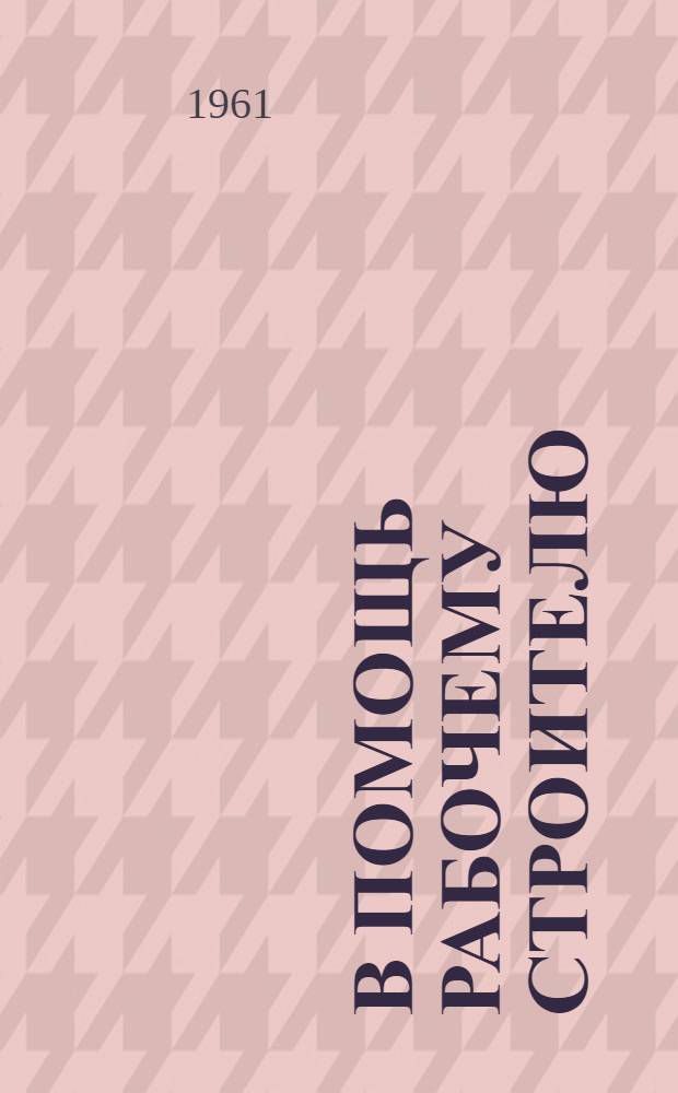 В помощь рабочему строителю : Библиотечка [1] - [5]. [1] : Твердый, прочный, как металл