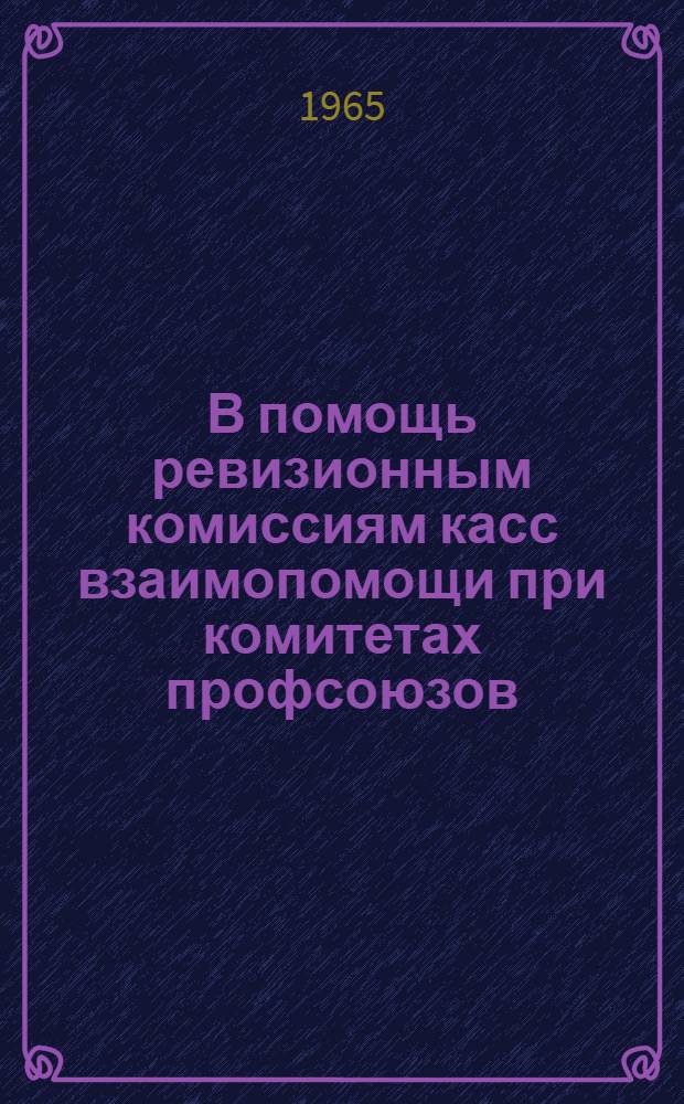 В помощь ревизионным комиссиям касс взаимопомощи при комитетах профсоюзов : Инструкция