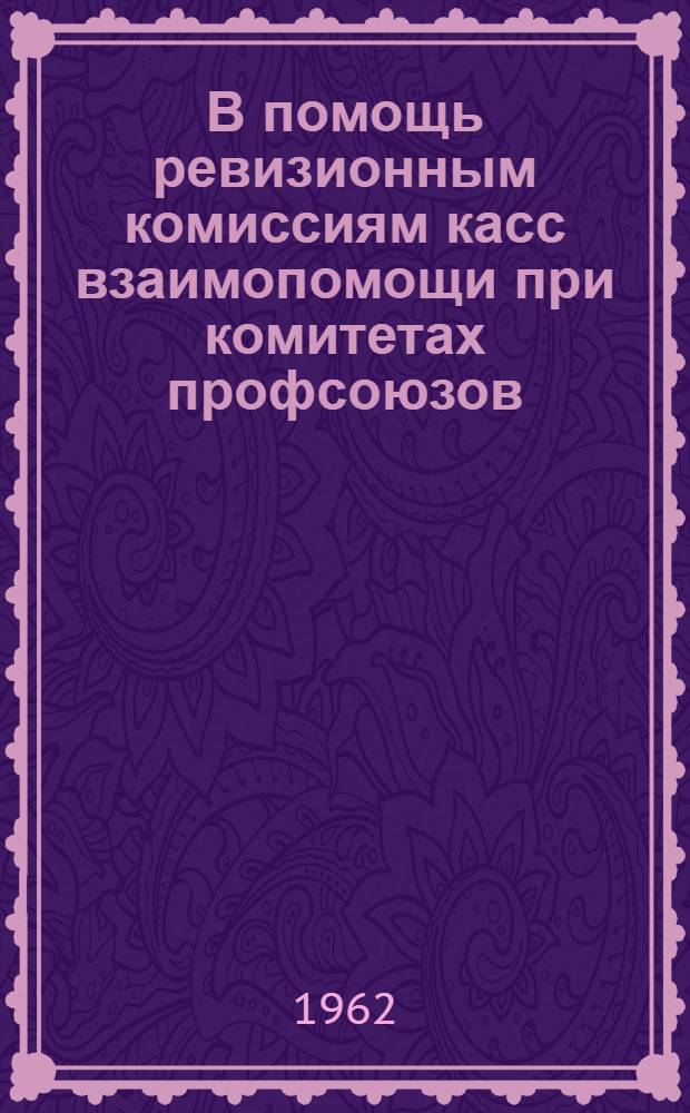 В помощь ревизионным комиссиям касс взаимопомощи при комитетах профсоюзов : Консультация