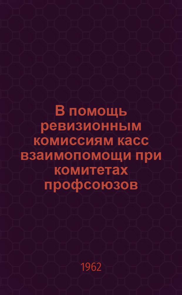 В помощь ревизионным комиссиям касс взаимопомощи при комитетах профсоюзов : Консультация