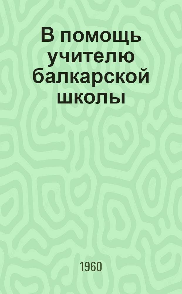 В помощь учителю балкарской школы : Сборник метод. статей [по литературе, рус. и балкар. языкам] [1]-. [1]