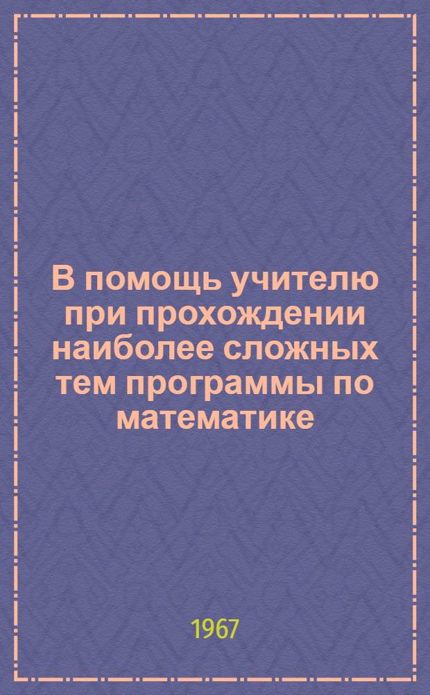 В помощь учителю при прохождении наиболее сложных тем программы по математике : Метод. рекомендации